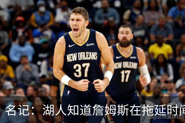 名记：湖人知道詹姆斯在拖延时间 湖人急需他做决定以便后续引援