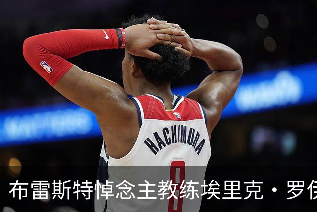 布雷斯特悼念主教练埃里克·罗伊：永远铭记你为俱乐部所做的一切