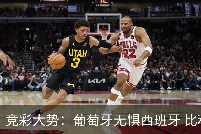 竞彩大势：葡萄牙无惧西班牙 比利时信心不足